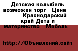 Детская колыбель возможен торг › Цена ­ 4 000 - Краснодарский край Дети и материнство » Мебель   